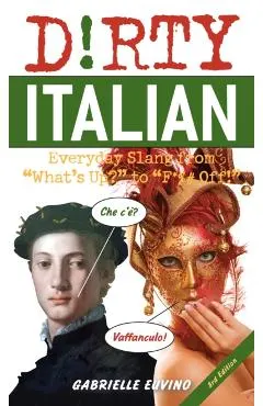 Dirty Italian: Third Edition: Everyday Slang from What's Up? to F*%# Off!