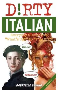 Dirty Italian: Third Edition: Everyday Slang from What's Up? to F*%# Off!