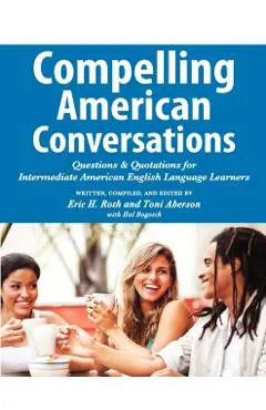 Compelling American Conversations: Questions and Quotations for Intermediate American English Language Learners