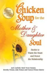 Chicken Soup for the Mother & Daughter Soul: Stories to Warm the Heart and Honor the Relationship