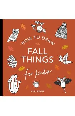 Fall Things: How to Draw Books for Kids with Pumpkins, Scarecrows, Turkeys and More