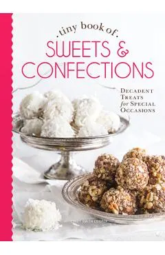 Tiny Book of Sweets & Confections: Decadent Treats for Special Occasions
