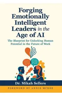Forging Emotionally Intelligent Leaders in the Age of AI: The Blueprint for Unlocking Human Potential in the Future of Work