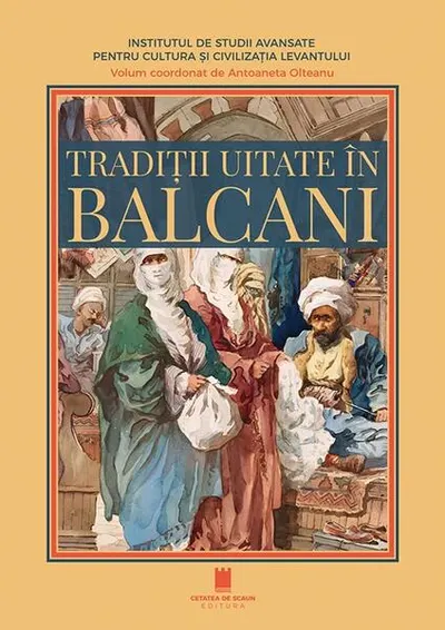 Tradiții uitate în Balcani - Paperback brosat - Antoaneta Olteanu