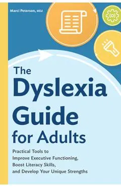 The Dyslexia Guide for Adults: Practical Tools to Improve Executive Functioning, Boost Literacy Skills, and Develop Your Unique Strengths