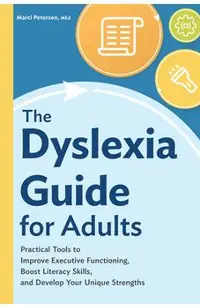 The Dyslexia Guide for Adults: Practical Tools to Improve Executive Functioning, Boost Literacy Skills, and Develop Your Unique Strengths