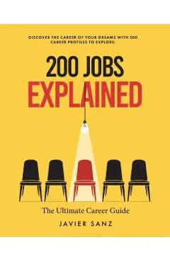 200 Jobs Explained: The Ultimate Career Guide. Discover the Career of Your Dreams with 200 Career Profiles to Explore