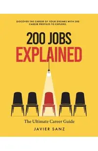 200 Jobs Explained: The Ultimate Career Guide. Discover the Career of Your Dreams with 200 Career Profiles to Explore