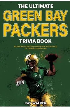 The Ultimate Green Bay Packers Trivia Book: A Collection of Amazing Trivia Quizzes and Fun Facts For Die-Hard Packers Fans!