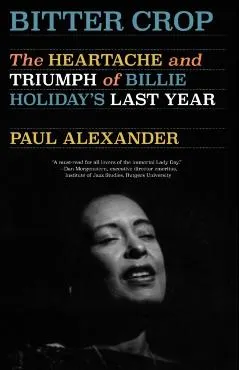 Bitter Crop: The Heartache and Triumph of Billie Holiday's Last Year
