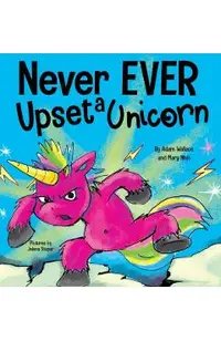 Never EVER Upset a Unicorn: A Funny, Rhyming Read Aloud Story Kid's Picture Book