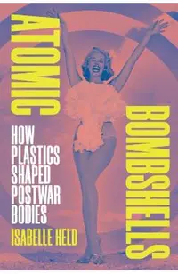 Atomic Bombshells: How Plastics Shaped Postwar Bodies