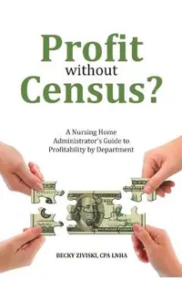 Profit without Census?: A Nursing Home Administrator's Guide to Profitability by Department