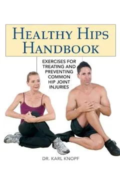 Healthy Hips Handbook: Exercises for Treating and Preventing Common Hip Joint Injuries