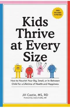 Kids Thrive at Every Size: How to Nourish Your Big, Small, or In-Between Child for a Lifetime of Health and Happiness