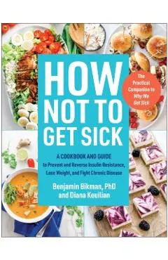 How Not to Get Sick: A Cookbook and Guide to Prevent and Reverse Insulin Resistance, Lose Weight, and Fight Chronic Disease
