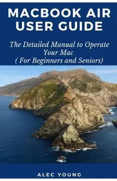 MacBook Air User Guide: The Detailed Manual to Operate Your Mac (For Beginners and Seniors)
