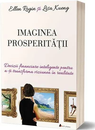 Imaginea prosperității. Decizii financiare inteligente pentru a-ți transforma viziunea în realitate - Paperback brosat - Ellen Rogin, Lisa Kueng