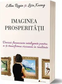 Imaginea prosperității. Decizii financiare inteligente pentru a-ți transforma viziunea în realitate - Paperback brosat - Ellen Rogin, Lisa Kueng