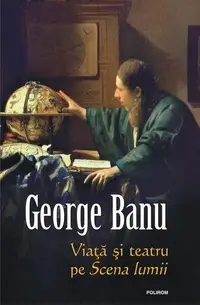 Viaţă şi teatru pe Scena lumii - Hardcover - George Banu