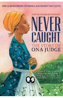 Never Caught, the Story of Ona Judge: George and Martha Washington's Courageous Slave Who Dared to Run Away; Young Readers Edition