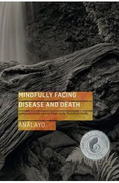 Mindfully Facing Disease and Death: Compassionate Advice from Early Buddhist Texts