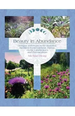 Beauty in Abundance: Designs and Projects for Beautiful, Resilient Food Gardens, Farms, Home Landscapes, and Permaculture