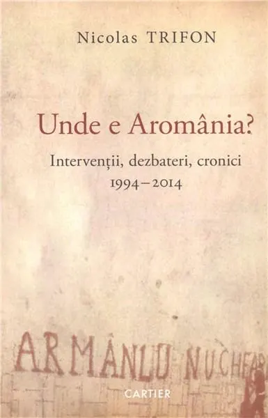 Unde e Aromânia? Intervenții, dezbateri, cronici, 1994-2014. Jurnal de călătorie, 2015