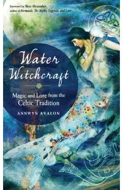 Water Witchcraft: Magic and Lore from the Celtic Tradition