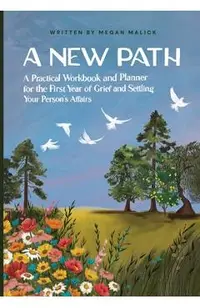 A New Path: A Practical Workbook and Planner for the First Year of Grief and Settling Your Person's Affairs