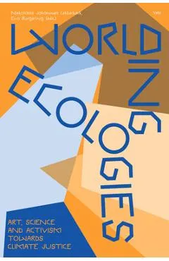 Worlding Ecologies: Art, Science and Activism Towards Climate Justice