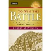 To Win the Battle: The 1st Australian Division in the Great War 1914–1918