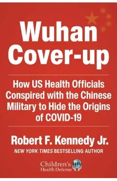 The Wuhan Cover-Up: How Us Health Officials Conspired with the Chinese Military to Hide the Origins of Covid-19