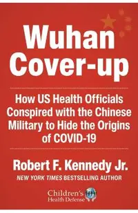 The Wuhan Cover-Up: How Us Health Officials Conspired with the Chinese Military to Hide the Origins of Covid-19