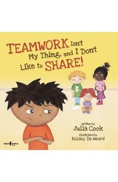 Teamwork Isn't My Thing, and I Don't Like to Share!: Classroom Ideas for Teaching the Skills of Working as a Team and Sharing