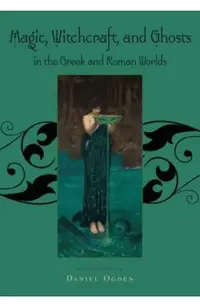 Magic, Witchcraft and Ghosts in the Greek and Roman Worlds: A Sourcebook