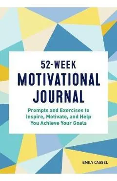 52-Week Motivational Journal: Prompts and Exercises to Inspire, Motivate, and Help You Achieve Your Goals
