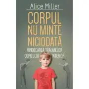 Corpul nu minte niciodata - Vindecarea traumelor copilului interior