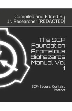 The SCP Foundation Anomalous Biohazards Manual Vol 1: SCP- Secure, Contain, Protect