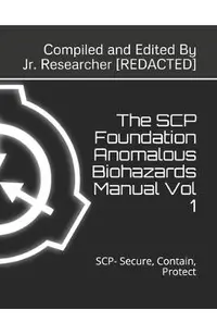 The SCP Foundation Anomalous Biohazards Manual Vol 1: SCP- Secure, Contain, Protect