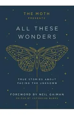 The Moth Presents All These Wonders: True Stories about Facing the Unknown