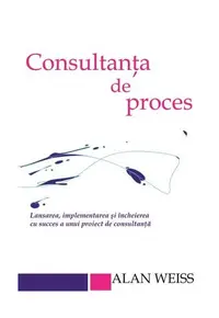 Consultanta de proces. Lansarea, implementarea şi încheierea cu succes a unui proiect de consultanţă - Paperback brosat - Alan Weiss
