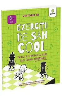 Exercitii de Sah cool. Tactici si strategii ca sa-ti invingi adversarii