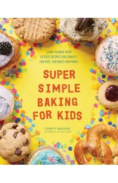 Super Simple Baking for Kids: Learn to Bake with Over 55 Easy Recipes for Cookies, Muffins, Cupcakes and More!