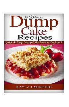 50 Delicious Dump Cake Recipes: Quick & Easy Dump Cake Dessert Cookbook