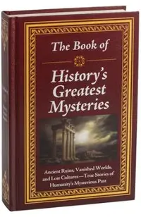 The Book of History's Greatest Mysteries: Ancient Ruins, Vanished Worlds, and Lost Cultures