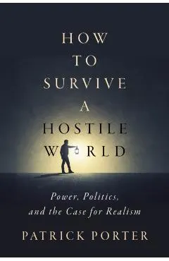 How to Survive a Hostile World: Power, Politics, and the Case for Realism