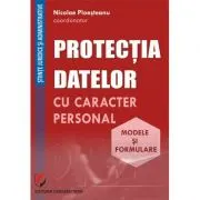 Protectia datelor cu caracter personal. Modele si formulare - Nicolae Ploesteanu, Darius Farcas, Hilda Sumalan, Raul Miron