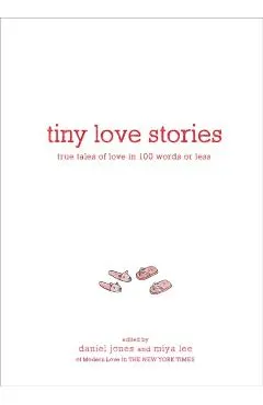 Tiny Love Stories: True Tales of Love in 100 Words or Less