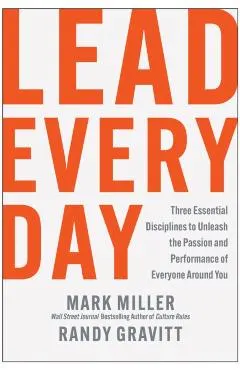 Lead Every Day: Three Essential Disciplines to Unleash the Passion and Performance of Everyone Around You